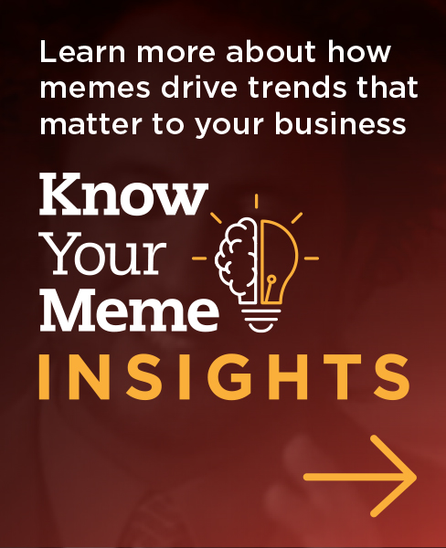 Learn more about how memes drive trends that matter to your business - Know Your Meme Insights
